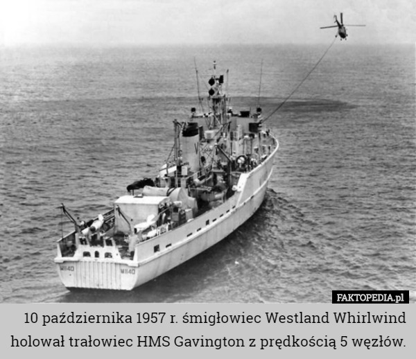 10 października 1957 r. śmigłowiec Westland Whirlwind holował trałowiec HMS Gavington z prędkością 5 węzłów. 