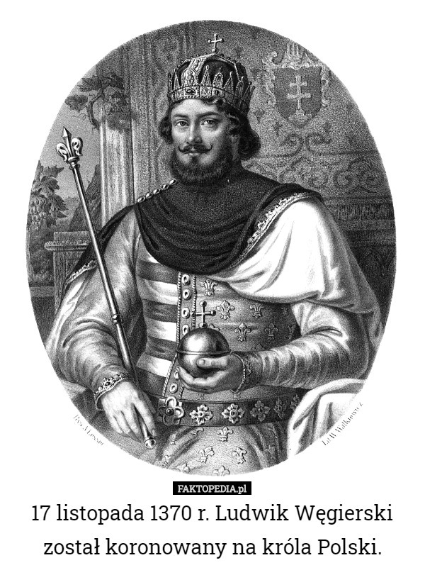 17 listopada 1370 r. Ludwik Węgierski został koronowany na króla Polski. 