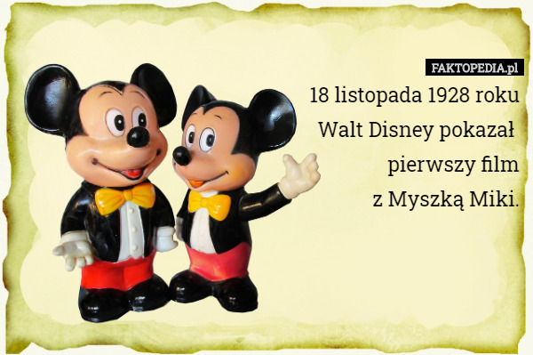 18 listopada 1928 roku
 Walt Disney pokazał 
 pierwszy film
 z Myszką Miki. 