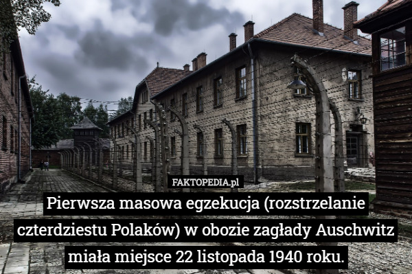 Pierwsza masowa egzekucja (rozstrzelanie czterdziestu Polaków) w obozie zagłady Auschwitz miała miejsce 22 listopada 1940 roku. 