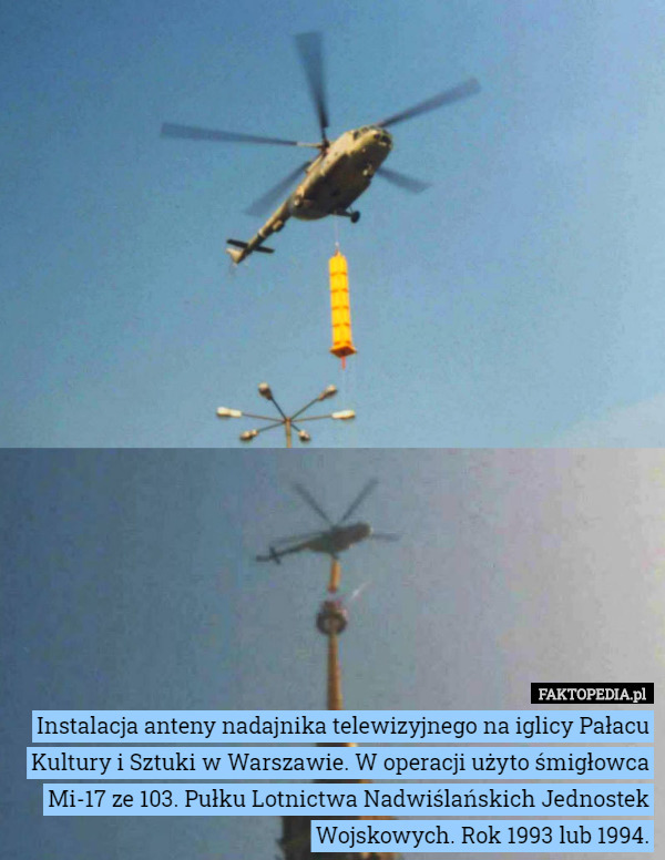 Instalacja anteny nadajnika telewizyjnego na iglicy Pałacu Kultury i Sztuki w Warszawie. W operacji użyto śmigłowca Mi-17 ze 103. Pułku Lotnictwa Nadwiślańskich Jednostek Wojskowych. Rok 1993 lub 1994. 