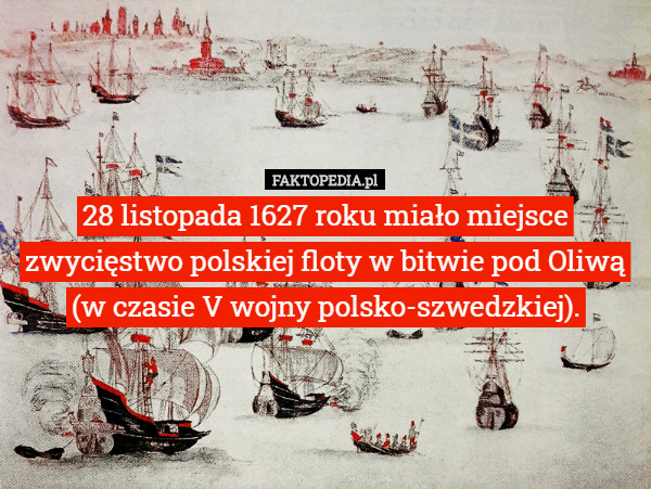28 listopada 1627 roku miało miejsce zwycięstwo polskiej floty w bitwie pod Oliwą (w czasie V wojny polsko-szwedzkiej). 