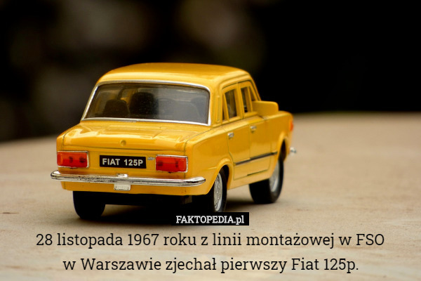 28 listopada 1967 roku z linii montażowej w FSO
 w Warszawie zjechał pierwszy Fiat 125p. 