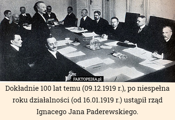 Dokładnie 100 lat temu (09.12.1919 r.), po niespełna roku działalności (od 16.01.1919 r.) ustąpił rząd Ignacego Jana Paderewskiego. 
