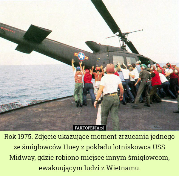 Rok 1975. Zdjęcie ukazujące moment zrzucania jednego ze śmigłowców Huey z pokładu lotniskowca USS Midway, gdzie robiono miejsce innym śmigłowcom, ewakuującym ludzi z Wietnamu. 