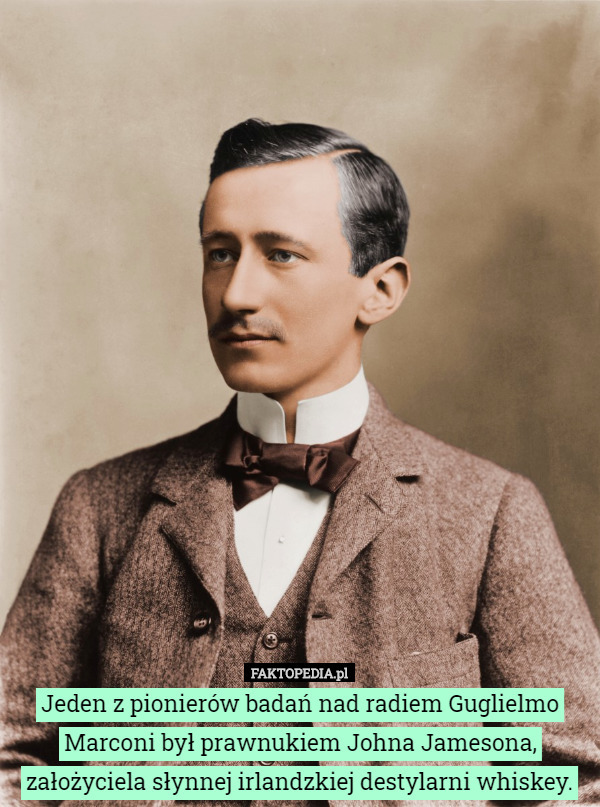 Jeden z pionierów badań nad radiem Guglielmo Marconi był prawnukiem Johna Jamesona, założyciela słynnej irlandzkiej destylarni whiskey. 