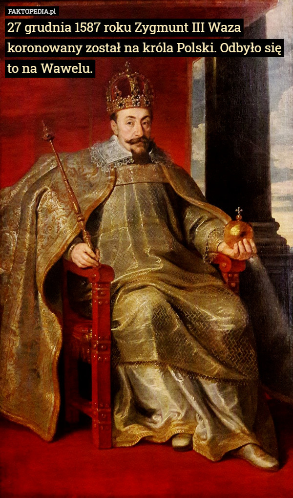 27 grudnia 1587 roku Zygmunt III Waza koronowany został na króla Polski. Odbyło się to na Wawelu. 
