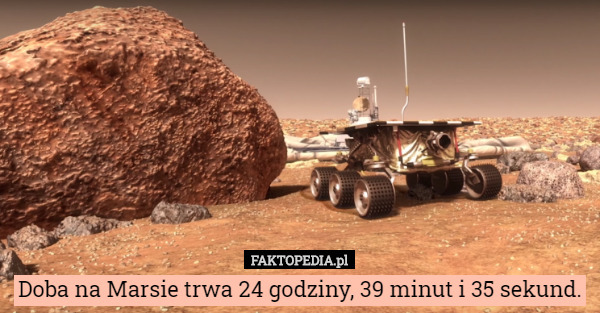 Doba na Marsie trwa 24 godziny, 39 minut i 35 sekund. 