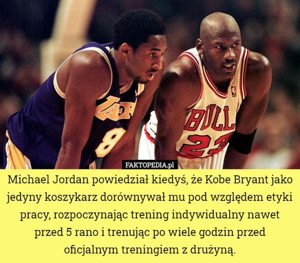 Michael Jordan powiedział kiedyś, że Kobe Bryant jako jedyny koszykarz dorównywał mu pod względem etyki pracy, rozpoczynając trening indywidualny nawet przed 5 rano i trenując po wiele godzin przed oficjalnym treningiem z drużyną. 