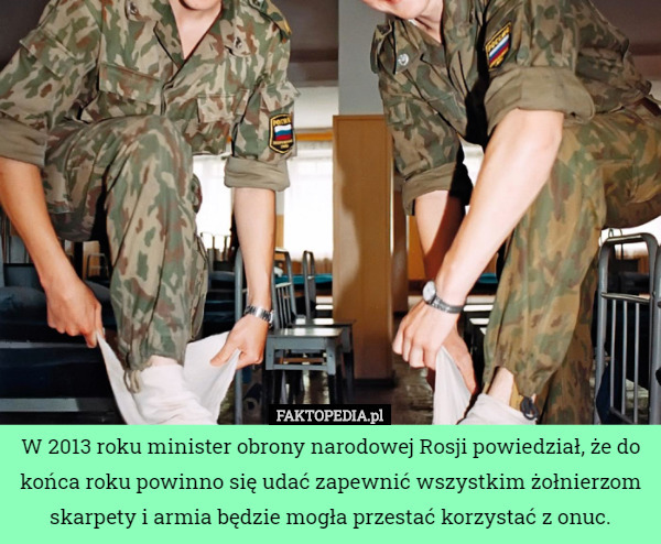 W 2013 roku minister obrony narodowej Rosji powiedział, że do końca roku powinno się udać zapewnić wszystkim żołnierzom skarpety i armia będzie mogła przestać korzystać z onuc. 