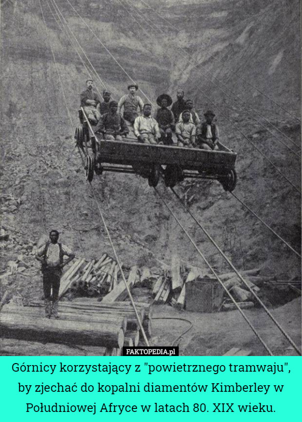 Górnicy korzystający z "powietrznego tramwaju", by zjechać do kopalni diamentów Kimberley w Południowej Afryce w latach 80. XIX wieku. 
