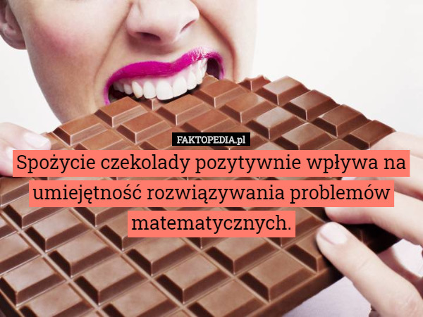 Spożycie czekolady pozytywnie wpływa na umiejętność rozwiązywania problemów matematycznych. 