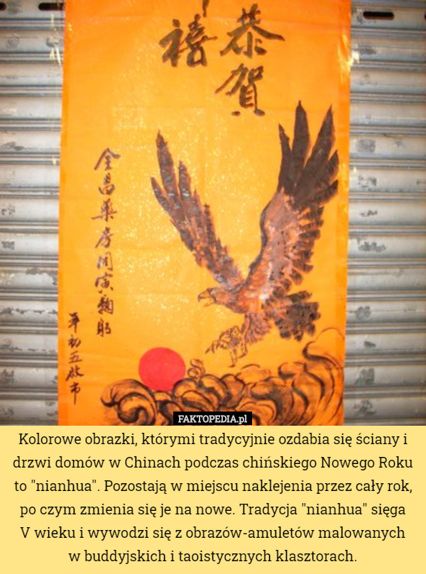 Kolorowe obrazki, którymi tradycyjnie ozdabia się ściany i drzwi domów w Chinach podczas chińskiego Nowego Roku to "nianhua". Pozostają w miejscu naklejenia przez cały rok, po czym zmienia się je na nowe. Tradycja "nianhua" sięga
 V wieku i wywodzi się z obrazów-amuletów malowanych
 w buddyjskich i taoistycznych klasztorach. 
