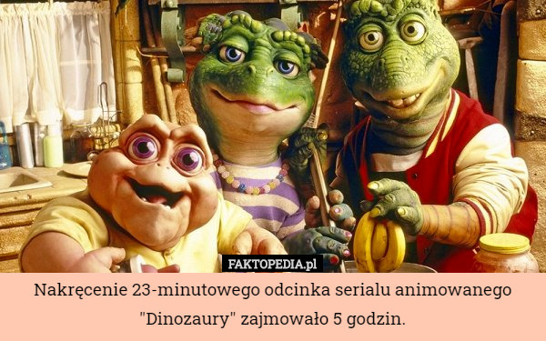 Nakręcenie 23-minutowego odcinka serialu animowanego "Dinozaury" zajmowało 5 godzin. 