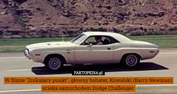 W filmie "Znikający punkt", główny bohater, Kowalski (Barry Newman) ucieka samochodem Dodge Challenger. 