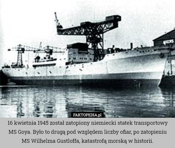 16 kwietnia 1945 został zatopiony niemiecki statek transportowy MS Goya. Było to drugą pod względem liczby ofiar, po zatopieniu MS Wilhelma Gustloffa, katastrofą morską w historii. 