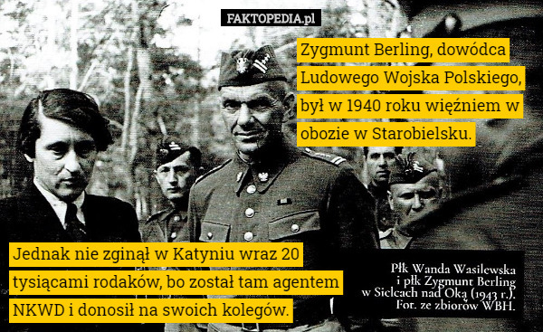 Zygmunt Berling, dowódca Ludowego Wojska Polskiego, był w 1940 roku więźniem w obozie w Starobielsku. Jednak nie zginął w Katyniu wraz 20 tysiącami rodaków, bo został tam agentem NKWD i donosił na swoich kolegów. 