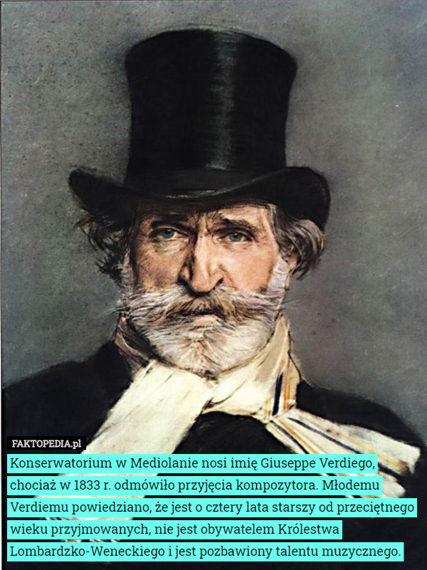 Konserwatorium w Mediolanie nosi imię Giuseppe Verdiego, chociaż w 1833 r. odmówiło przyjęcia kompozytora. Młodemu Verdiemu powiedziano, że jest o cztery lata starszy od przeciętnego wieku przyjmowanych, nie jest obywatelem Królestwa Lombardzko-Weneckiego i jest pozbawiony talentu muzycznego. 