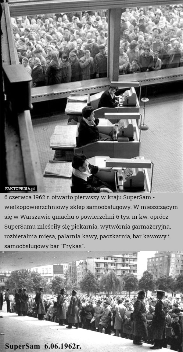 6 czerwca 1962 r. otwarto pierwszy w kraju SuperSam - wielkopowierzchniowy sklep samoobsługowy. W mieszczącym się w Warszawie gmachu o powierzchni 6 tys. m kw. oprócz SuperSamu mieściły się piekarnia, wytwórnia garmażeryjna, rozbieralnia mięsa, palarnia kawy, paczkarnia, bar kawowy i samoobsługowy bar "Frykas". 