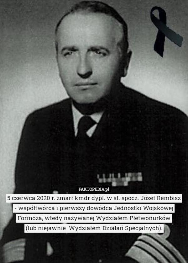 5 czerwca 2020 r. zmarł kmdr dypl. w st. spocz. Józef Rembisz
 - współtwórca i pierwszy dowódca Jednostki Wojskowej Formoza, wtedy nazywanej Wydziałem Płetwonurków
 (lub niejawnie  Wydziałem Działań Specjalnych). 