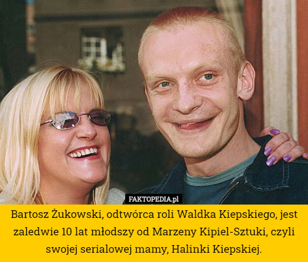 Bartosz Żukowski, odtwórca roli Waldka Kiepskiego, jest zaledwie 10 lat młodszy od Marzeny Kipiel-Sztuki, czyli swojej serialowej mamy, Halinki Kiepskiej. 