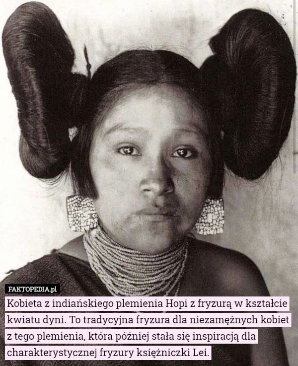 Kobieta z indiańskiego plemienia Hopi z fryzurą w kształcie kwiatu dyni. To tradycyjna fryzura dla niezamężnych kobiet z tego plemienia, która później stała się inspiracją dla charakterystycznej fryzury księżniczki Lei. 