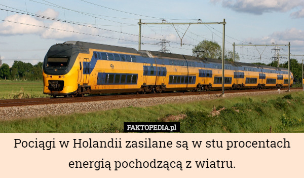 Pociągi w Holandii zasilane są w stu procentach energią pochodzącą z wiatru. 