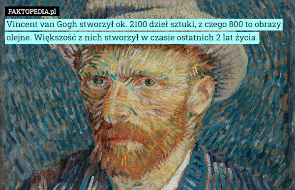 Vincent van Gogh stworzył ok. 2100 dzieł sztuki, z czego 800 to obrazy olejne. Większość z nich stworzył w czasie ostatnich 2 lat życia. 