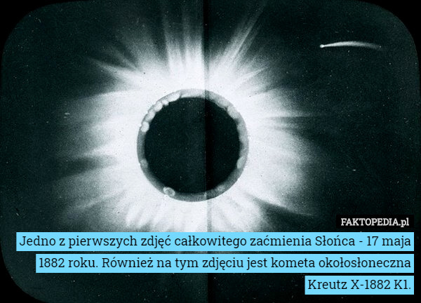 Jedno z pierwszych zdjęć całkowitego zaćmienia Słońca - 17 maja 1882 roku. Również na tym zdjęciu jest kometa okołosłoneczna Kreutz X-1882 K1. 