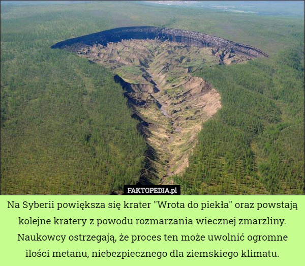Na Syberii powiększa się krater "Wrota do piekła" oraz powstają kolejne kratery z powodu rozmarzania wiecznej zmarzliny. Naukowcy ostrzegają, że proces ten może uwolnić ogromne ilości metanu, niebezpiecznego dla ziemskiego klimatu. 