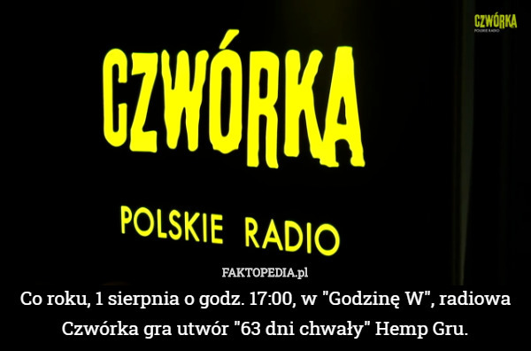 Co roku, 1 sierpnia o godz. 17:00, w "Godzinę W", radiowa Czwórka gra utwór "63 dni chwały" Hemp Gru. 