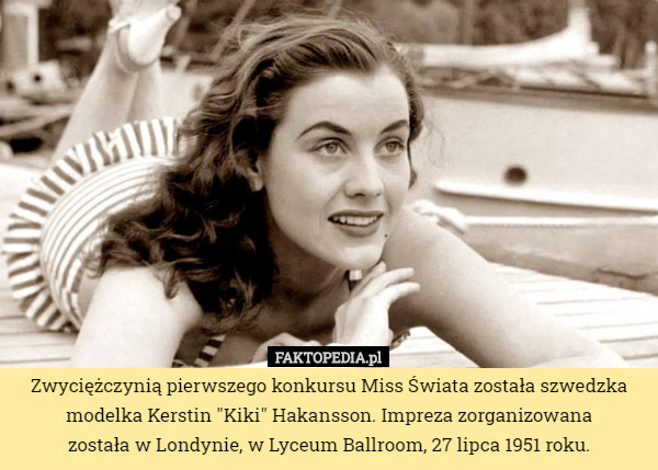 Zwyciężczynią pierwszego konkursu Miss Świata została szwedzka modelka Kerstin "Kiki" Hakansson. Impreza zorganizowana
 została w Londynie, w Lyceum Ballroom, 27 lipca 1951 roku. 