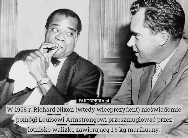 W 1958 r. Richard Nixon (wtedy wiceprezydent) nieświadomie pomógł Louisowi Armstrongowi przeszmuglować przez lotnisko walizkę zawierającą 1,5 kg marihuany. 