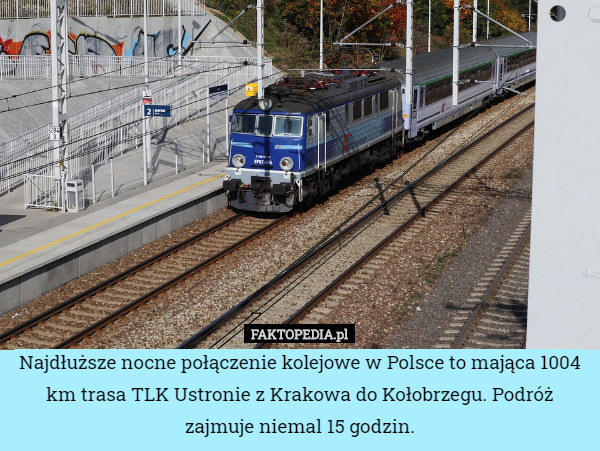 Najdłuższe nocne połączenie kolejowe w Polsce to mająca 1004 km trasa TLK Ustronie z Krakowa do Kołobrzegu. Podróż zajmuje niemal 15 godzin. 