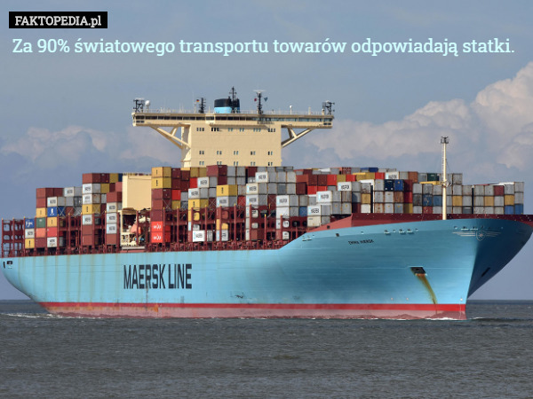 Za 90% światowego transportu towarów odpowiadają statki. 