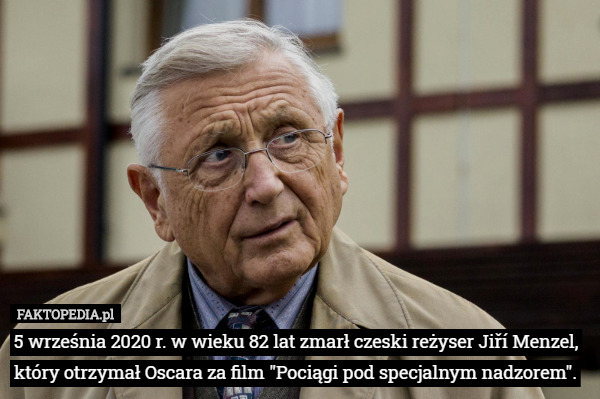 5 września 2020 r. w wieku 82 lat zmarł czeski reżyser Jiří Menzel, który otrzymał Oscara za film "Pociągi pod specjalnym nadzorem". 
