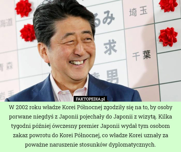 W 2002 roku władze Korei Północnej zgodziły się na to, by osoby porwane niegdyś z Japonii pojechały do Japonii z wizytą. Kilka tygodni później ówczesny premier Japonii wydał tym osobom zakaz powrotu do Korei Północnej, co władze Korei uznały za poważne naruszenie stosunków dyplomatycznych. 