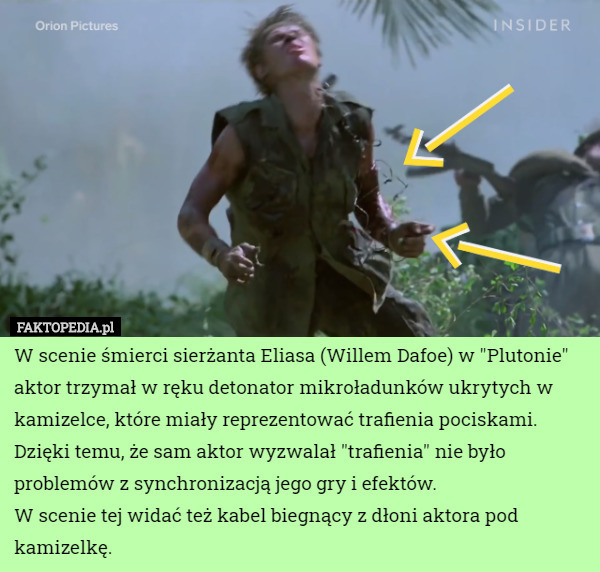 W scenie śmierci sierżanta Eliasa (Willem Dafoe) w "Plutonie" aktor trzymał w ręku detonator mikroładunków ukrytych w kamizelce, które miały reprezentować trafienia pociskami. Dzięki temu, że sam aktor wyzwalał "trafienia" nie było problemów z synchronizacją jego gry i efektów.
W scenie tej widać też kabel biegnący z dłoni aktora pod kamizelkę. 