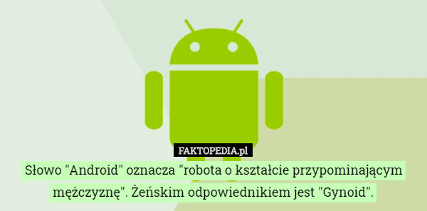 Słowo "Android" oznacza "robota o kształcie przypominającym mężczyznę". Żeńskim odpowiednikiem jest "Gynoid". 