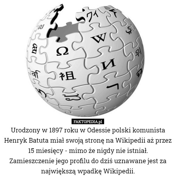 Urodzony w 1897 roku w Odessie polski komunista Henryk Batuta miał swoją stronę na Wikipedii aż przez 15 miesięcy - mimo że nigdy nie istniał.
Zamieszczenie jego profilu do dziś uznawane jest za największą wpadkę Wikipedii. 