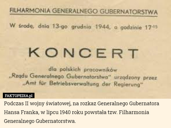 Podczas II wojny światowej, na rozkaz Generalnego Gubernatora Hansa Franka, w lipcu 1940 roku powstała tzw. Filharmonia Generalnego Gubernatorstwa. 