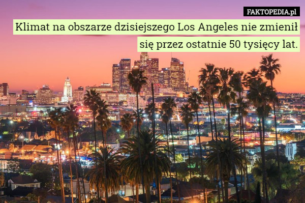 Klimat na obszarze dzisiejszego Los Angeles nie zmienił się przez ostatnie 50 tysięcy lat. 