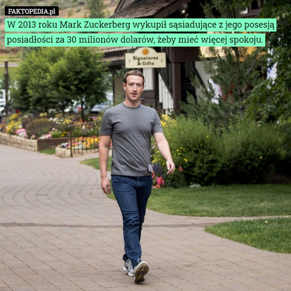W 2013 roku Mark Zuckerberg wykupił sąsiadujące z jego posesją posiadłości za 30 milionów dolarów, żeby mieć więcej spokoju. 