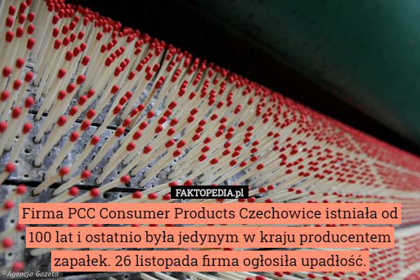 Firma PCC Consumer Products Czechowice istniała od 100 lat i ostatnio była jedynym w kraju producentem zapałek. 26 listopada firma ogłosiła upadłość. 