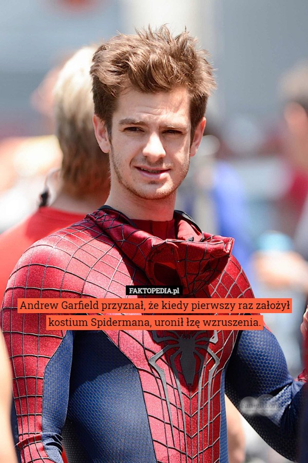 Andrew Garfield przyznał, że kiedy pierwszy raz założył kostium Spidermana, uronił łzę wzruszenia. 