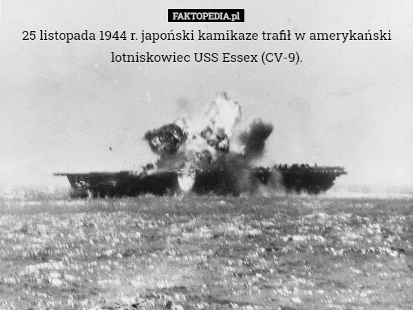 25 listopada 1944 r. japoński kamikaze trafił w amerykański lotniskowiec USS Essex (CV-9). 
