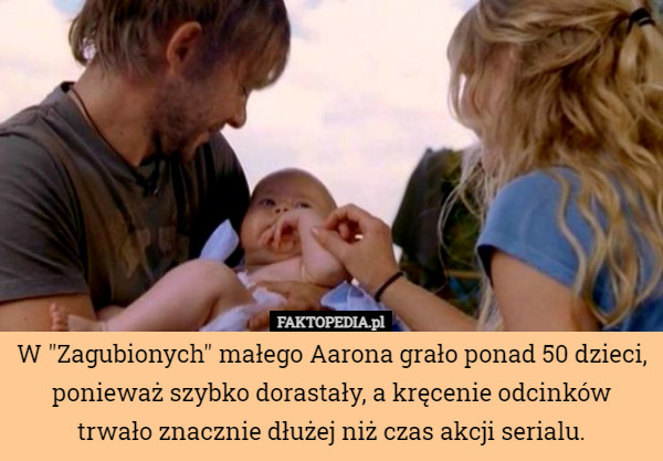 W "Zagubionych" małego Aarona grało ponad 50 dzieci, ponieważ szybko dorastały, a kręcenie odcinków trwało znacznie dłużej niż czas akcji serialu. 