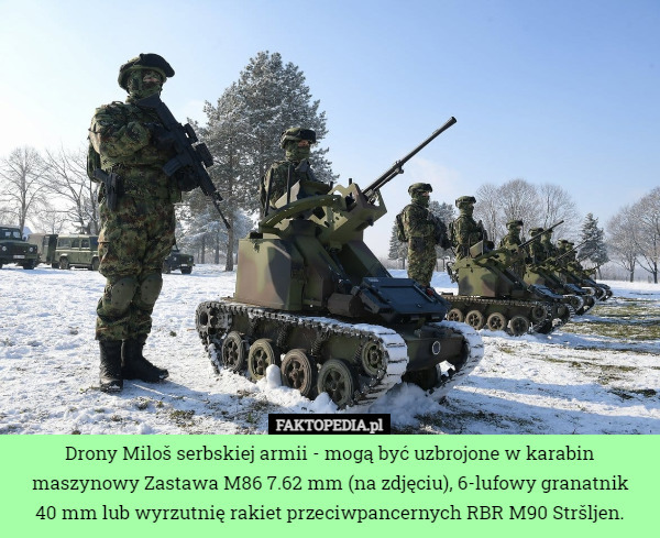 Drony Miloš serbskiej armii - mogą być uzbrojone w karabin maszynowy Zastawa M86 7.62 mm (na zdjęciu), 6-lufowy granatnik
 40 mm lub wyrzutnię rakiet przeciwpancernych RBR M90 Stršljen. 