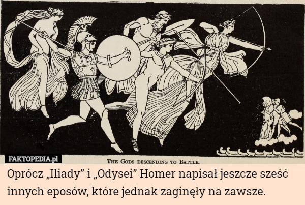 Oprócz „Iliady” i „Odysei” Homer napisał jeszcze sześć innych eposów, które jednak zaginęły na zawsze. 
