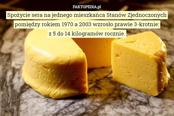 Spożycie sera na jednego mieszkańca Stanów Zjednoczonych pomiędzy rokiem 1970 a 2003 wzrosło prawie 3-krotnie:
z 5 do 14 kilogramów rocznie. 